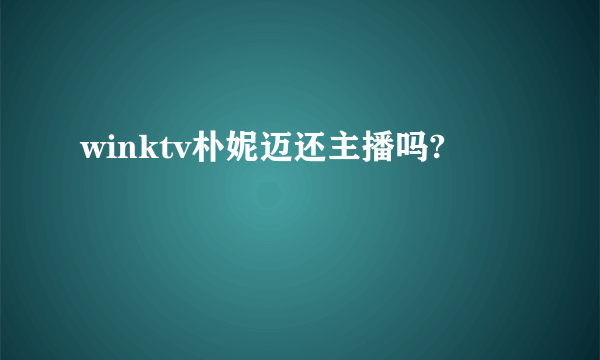 winktv朴妮迈还主播吗?