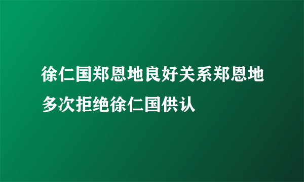 徐仁国郑恩地良好关系郑恩地多次拒绝徐仁国供认