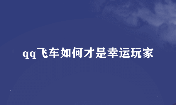 qq飞车如何才是幸运玩家