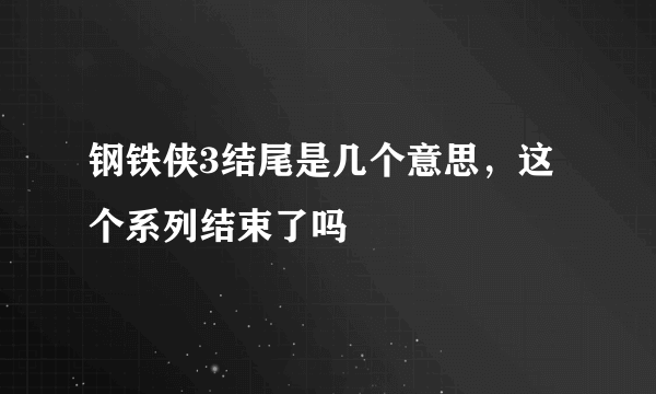 钢铁侠3结尾是几个意思，这个系列结束了吗