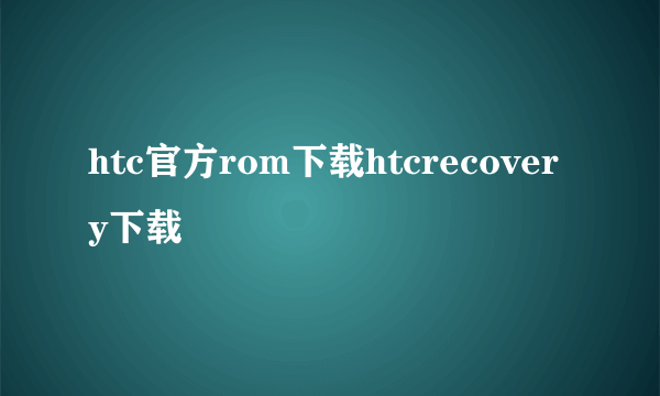 htc官方rom下载htcrecovery下载