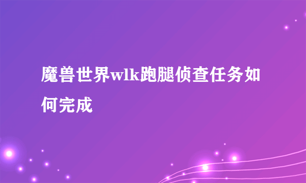 魔兽世界wlk跑腿侦查任务如何完成