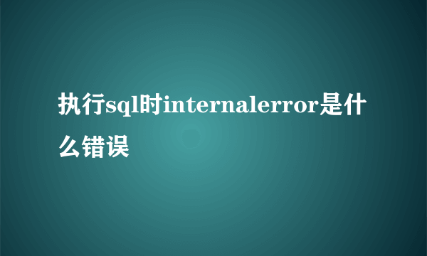 执行sql时internalerror是什么错误