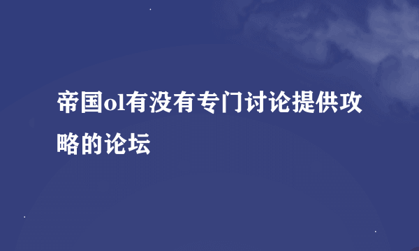 帝国ol有没有专门讨论提供攻略的论坛