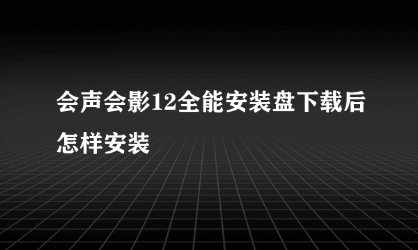 会声会影12全能安装盘下载后怎样安装