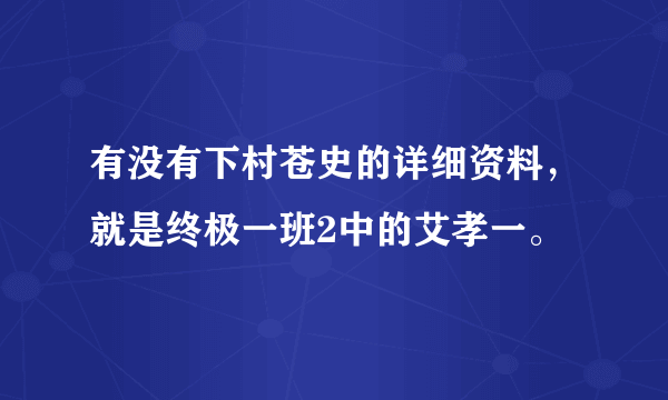 有没有下村苍史的详细资料，就是终极一班2中的艾孝一。