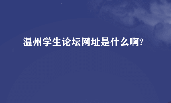 温州学生论坛网址是什么啊?