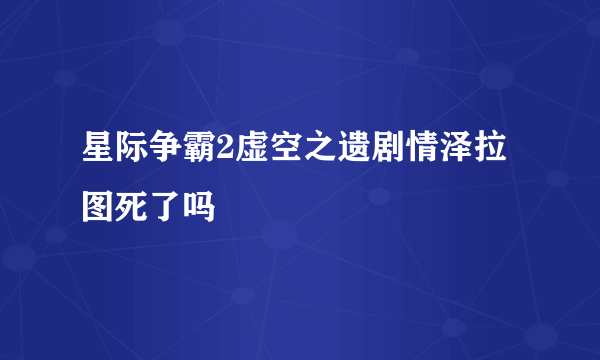 星际争霸2虚空之遗剧情泽拉图死了吗