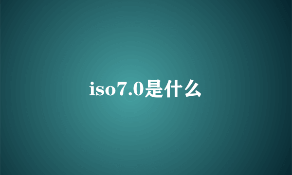 iso7.0是什么