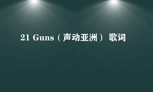 21 Guns（声动亚洲） 歌词