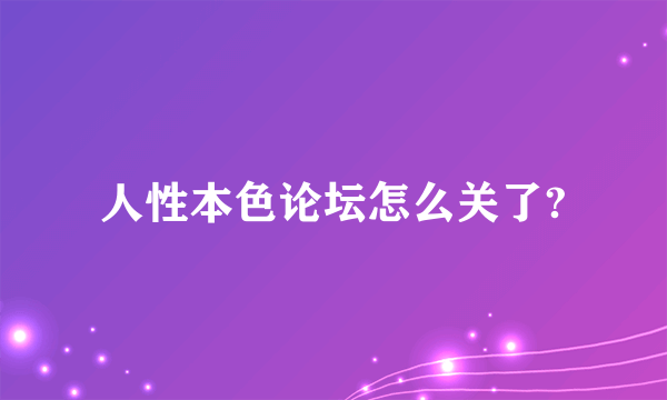 人性本色论坛怎么关了?