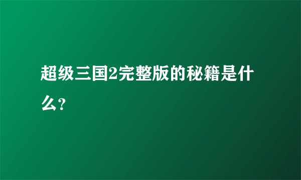 超级三国2完整版的秘籍是什么？