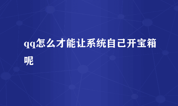 qq怎么才能让系统自己开宝箱呢