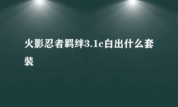 火影忍者羁绊3.1c白出什么套装