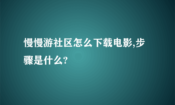 慢慢游社区怎么下载电影,步骤是什么?