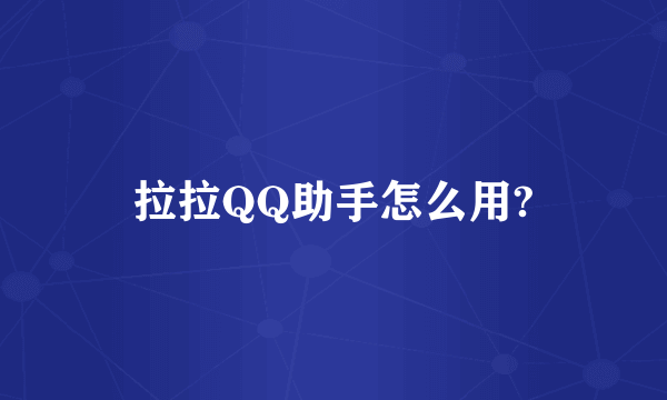 拉拉QQ助手怎么用?