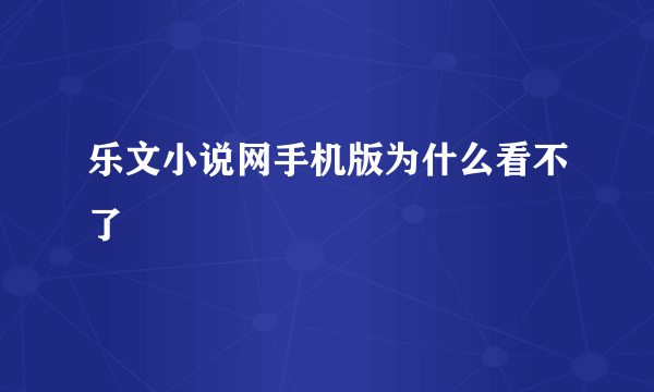 乐文小说网手机版为什么看不了