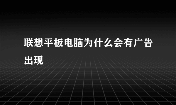 联想平板电脑为什么会有广告出现