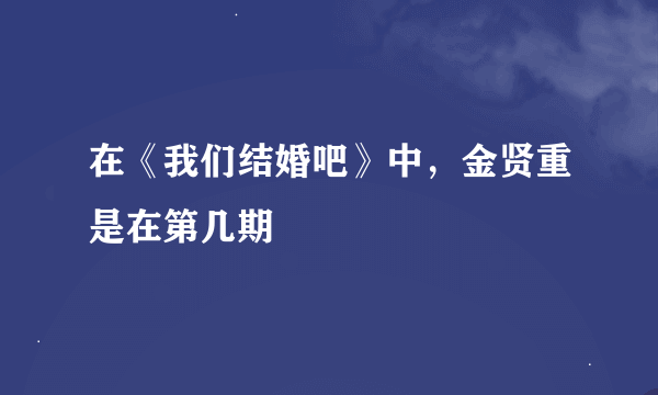 在《我们结婚吧》中，金贤重是在第几期