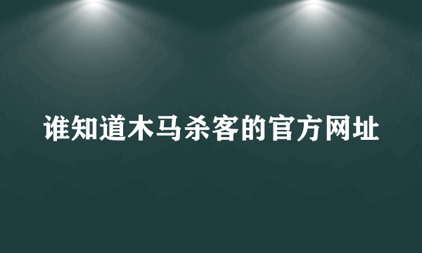 谁知道木马杀客的官方网址