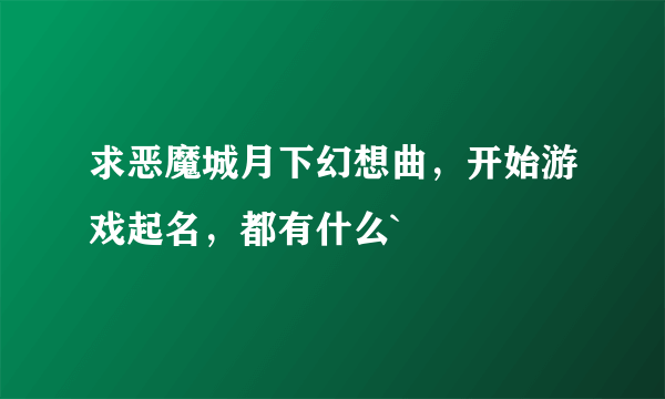 求恶魔城月下幻想曲，开始游戏起名，都有什么`