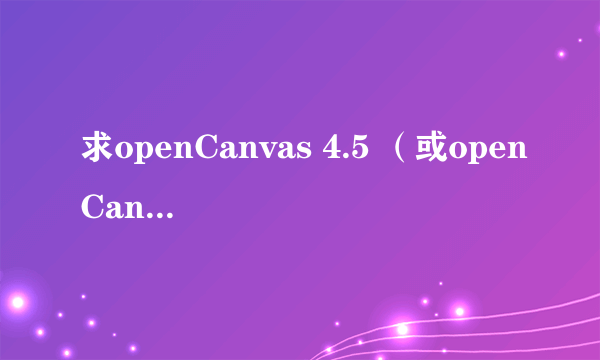 求openCanvas 4.5 （或openCanvas4 plus）的序列号，在线等