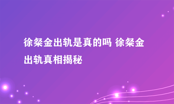 徐粲金出轨是真的吗 徐粲金出轨真相揭秘