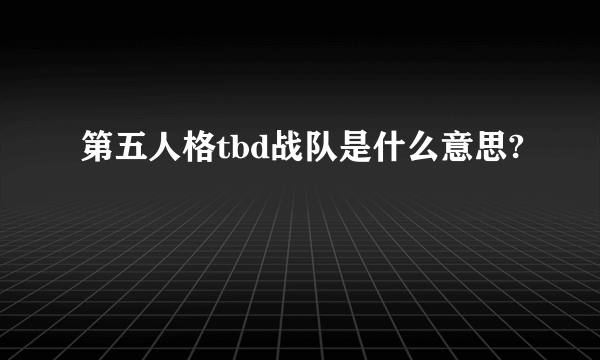 第五人格tbd战队是什么意思?