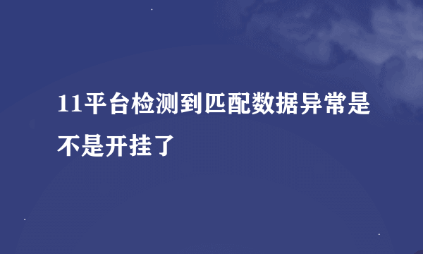 11平台检测到匹配数据异常是不是开挂了