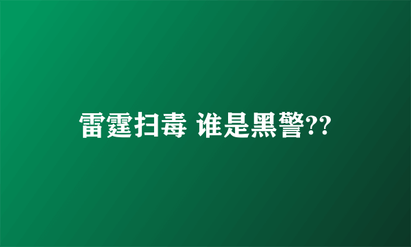 雷霆扫毒 谁是黑警??