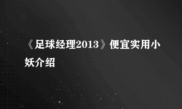 《足球经理2013》便宜实用小妖介绍