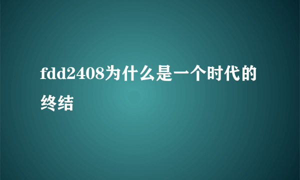 fdd2408为什么是一个时代的终结