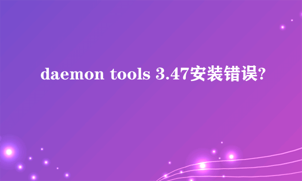 daemon tools 3.47安装错误?