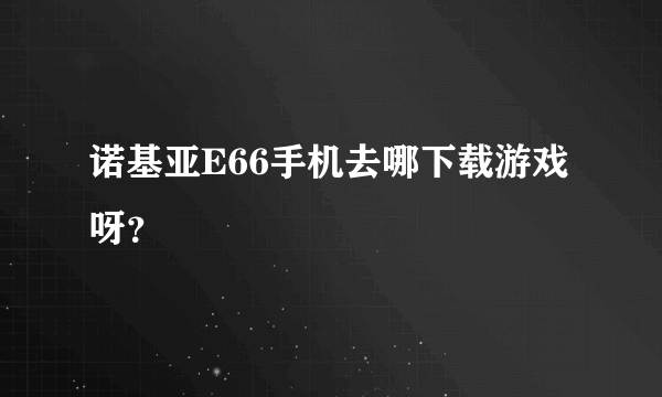 诺基亚E66手机去哪下载游戏呀？