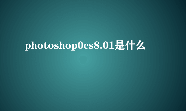 photoshop0cs8.01是什么