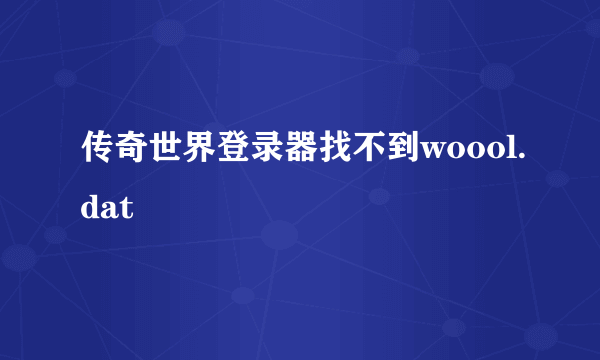 传奇世界登录器找不到woool.dat