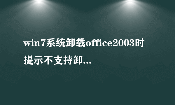 win7系统卸载office2003时提示不支持卸载修补程序包的解决方法