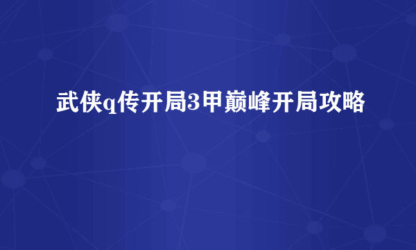 武侠q传开局3甲巅峰开局攻略