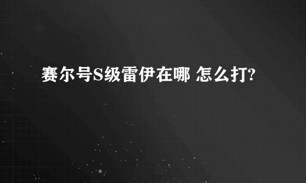 赛尔号S级雷伊在哪 怎么打?