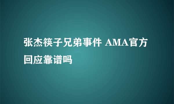 张杰筷子兄弟事件 AMA官方回应靠谱吗