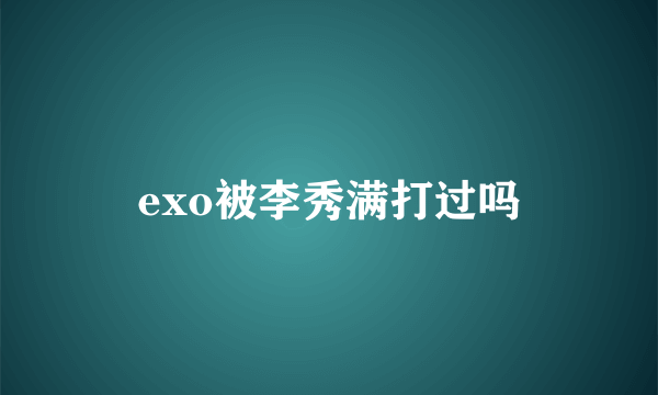 exo被李秀满打过吗