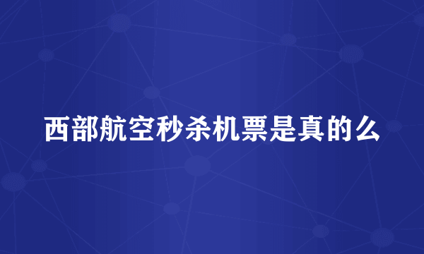 西部航空秒杀机票是真的么