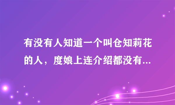 有没有人知道一个叫仓知莉花的人，度娘上连介绍都没有，可以的话发个介绍，再发两部片子的名字