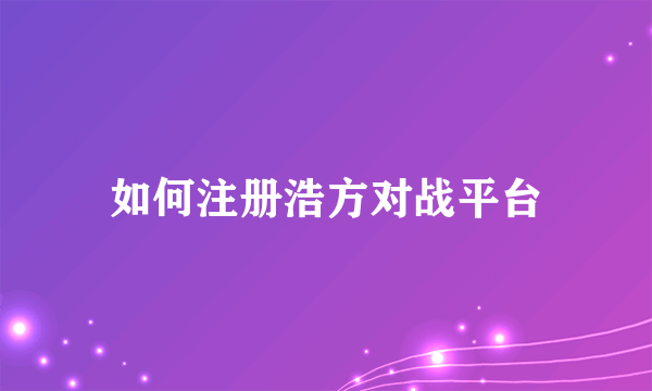 如何注册浩方对战平台