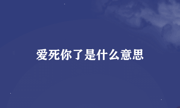 爱死你了是什么意思