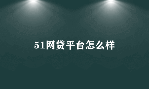 51网贷平台怎么样