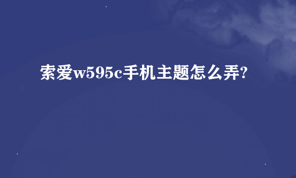 索爱w595c手机主题怎么弄?