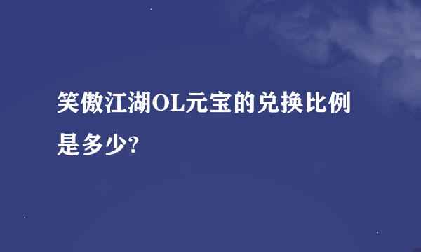 笑傲江湖OL元宝的兑换比例是多少?