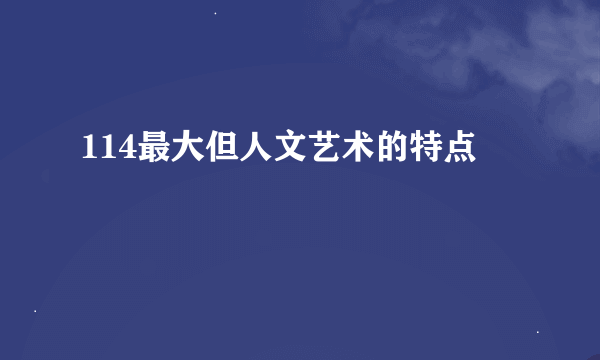 114最大但人文艺术的特点