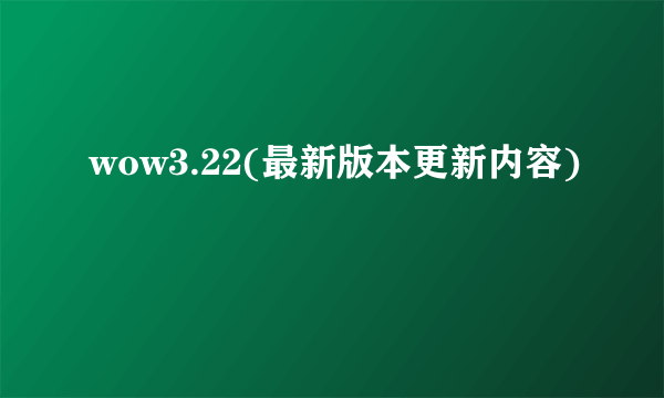 wow3.22(最新版本更新内容)